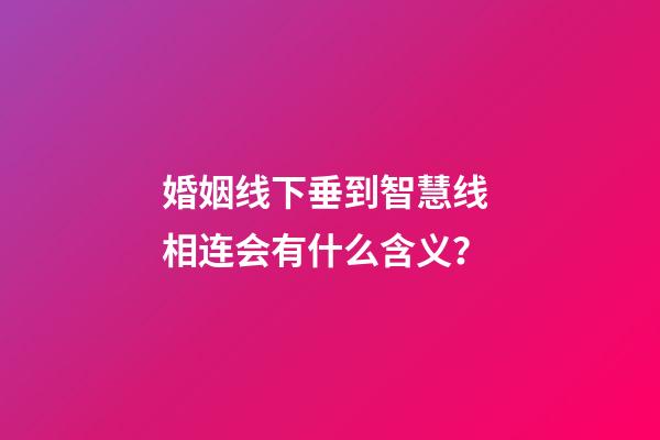 婚姻线下垂到智慧线 相连会有什么含义？